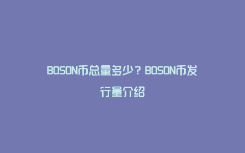 BOSON币总量多少？BOSON币发行量介绍