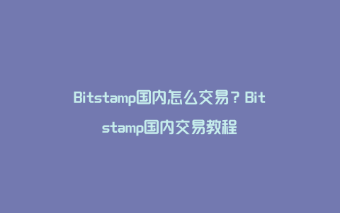 Bitstamp国内怎么交易？Bitstamp国内交易教程