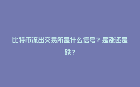 比特币流出交易所是什么信号？是涨还是跌？