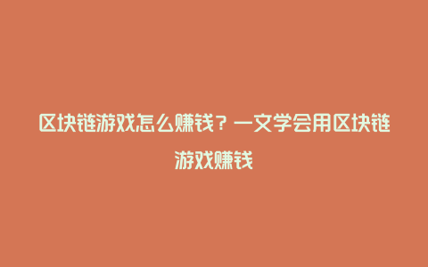 区块链游戏怎么赚钱？一文学会用区块链游戏赚钱