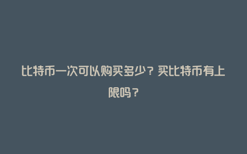 比特币一次可以购买多少？买比特币有上限吗？