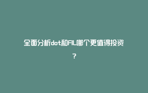 全面分析dot和FIL哪个更值得投资？