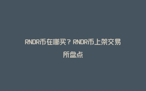 RNDR币在哪买？RNDR币上架交易所盘点