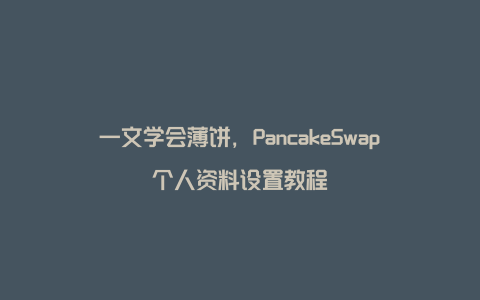 一文学会薄饼，PancakeSwap个人资料设置教程