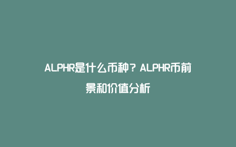 ALPHR是什么币种？ALPHR币前景和价值分析