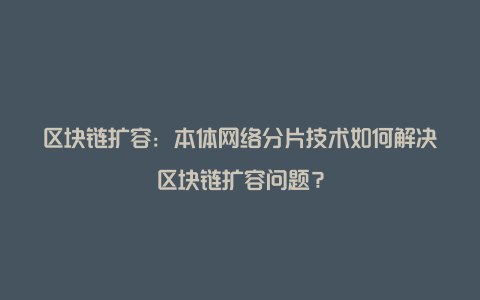 区块链扩容：本体网络分片技术如何解决区块链扩容问题？