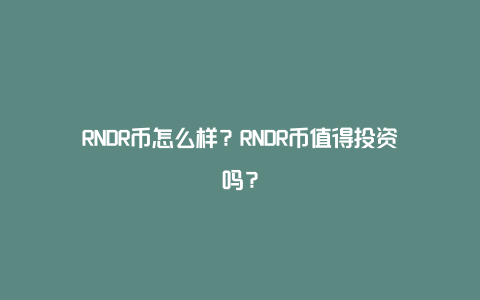 RNDR币怎么样？RNDR币值得投资吗？