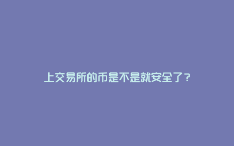 上交易所的币是不是就安全了？