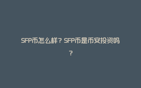 SFP币怎么样？SFP币是币安投资吗？