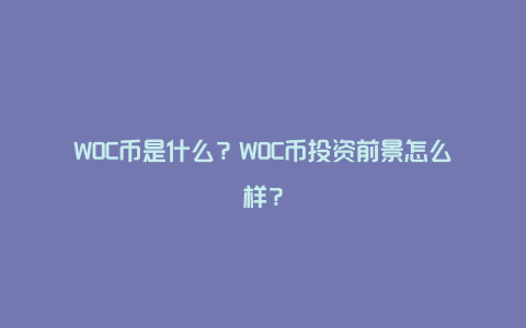 WOC币是什么？WOC币投资前景怎么样？