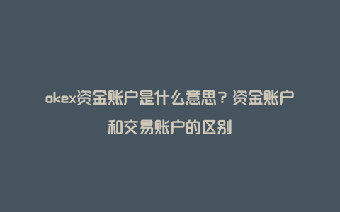 okex资金账户是什么意思？资金账户和交易账户的区别