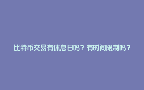 比特币交易有休息日吗？有时间限制吗？