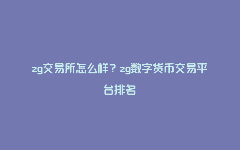 zg交易所怎么样？zg数字货币交易平台排名