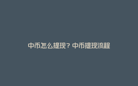 中币怎么提现？中币提现流程