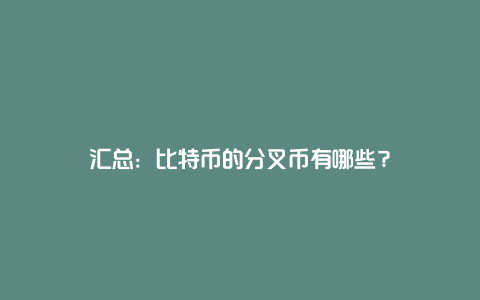 汇总：比特币的分叉币有哪些？