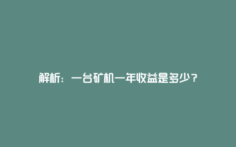 解析：一台矿机一年收益是多少？