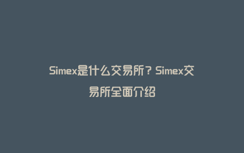 Simex是什么交易所？Simex交易所全面介绍