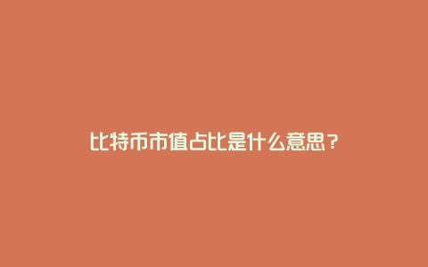 比特币市值占比是什么意思？