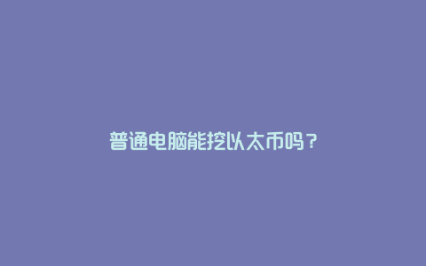 普通电脑能挖以太币吗？