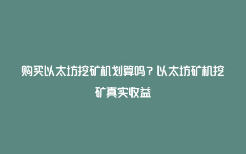 购买以太坊挖矿机划算吗？以太坊矿机挖矿真实收益