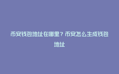 币安钱包地址在哪里？币安怎么生成钱包地址