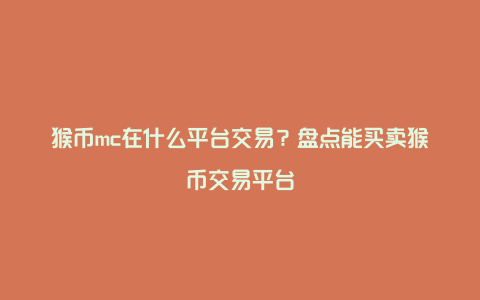 猴币mc在什么平台交易？盘点能买卖猴币交易平台