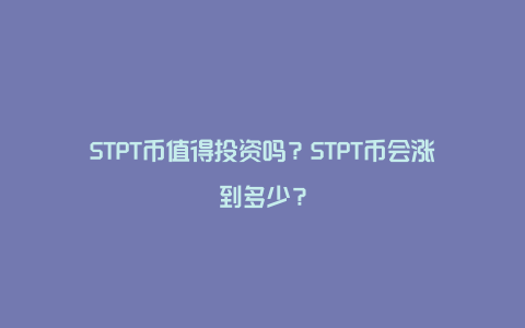 STPT币值得投资吗？STPT币会涨到多少？