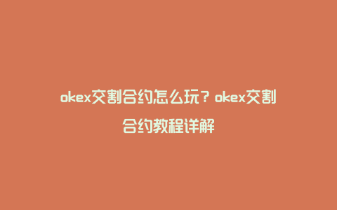 okex交割合约怎么玩？okex交割合约教程详解