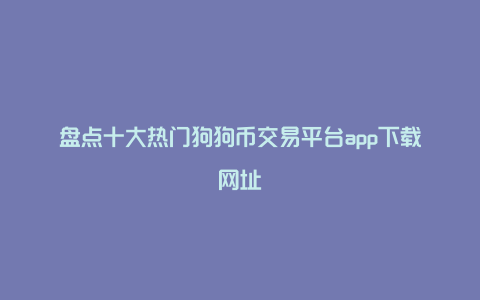 盘点十大热门狗狗币交易平台app下载网址