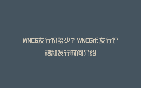 WNCG发行价多少？WNCG币发行价格和发行时间介绍