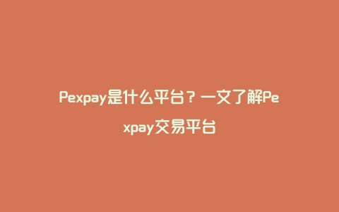 Pexpay是什么平台？一文了解Pexpay交易平台