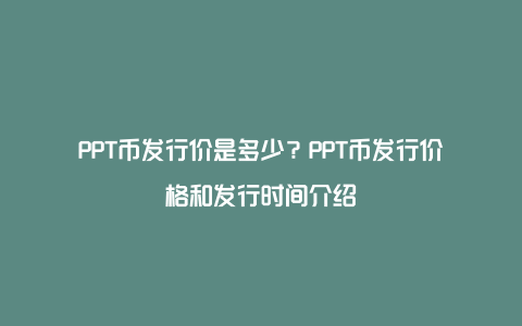 PPT币发行价是多少？PPT币发行价格和发行时间介绍