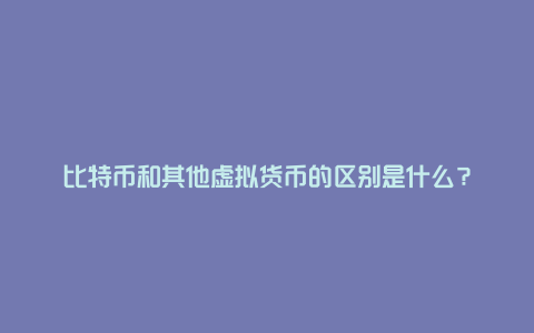 比特币和其他虚拟货币的区别是什么？