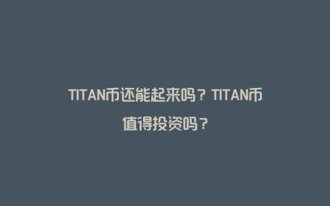 TITAN币还能起来吗？TITAN币值得投资吗？