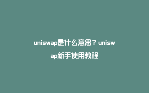 uniswap是什么意思？uniswap新手使用教程