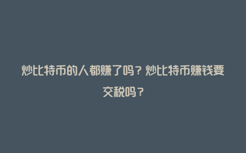 炒比特币的人都赚了吗？炒比特币赚钱要交税吗？