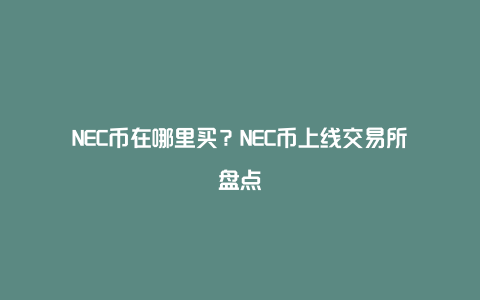 NEC币在哪里买？NEC币上线交易所盘点