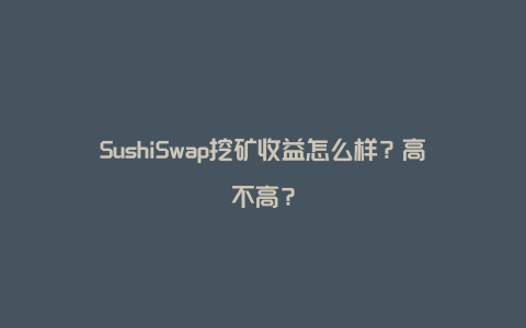 SushiSwap挖矿收益怎么样？高不高？