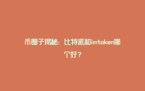 币圈子揭秘：比特派和imtoken哪个好？