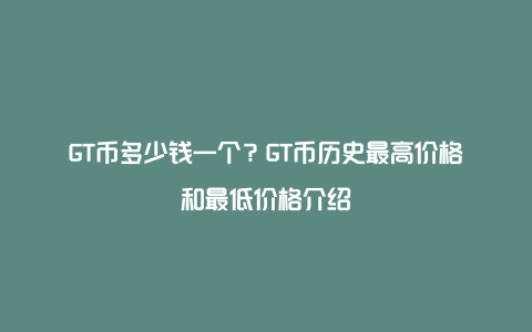 GT币多少钱一个？GT币历史最高价格和最低价格介绍