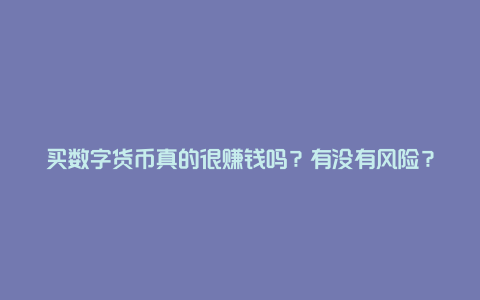 买数字货币真的很赚钱吗？有没有风险？