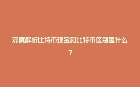 深度解析比特币现金和比特币区别是什么？