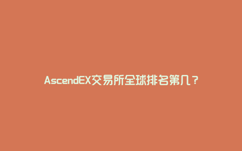 AscendEX交易所全球排名第几？