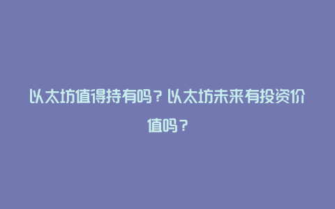 以太坊值得持有吗？以太坊未来有投资价值吗？