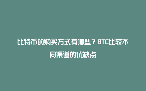 比特币的购买方式有哪些？BTC比较不同渠道的优缺点