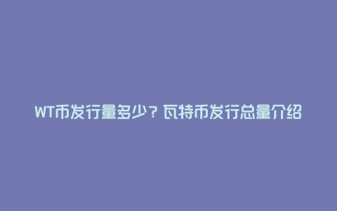 WT币发行量多少？瓦特币发行总量介绍