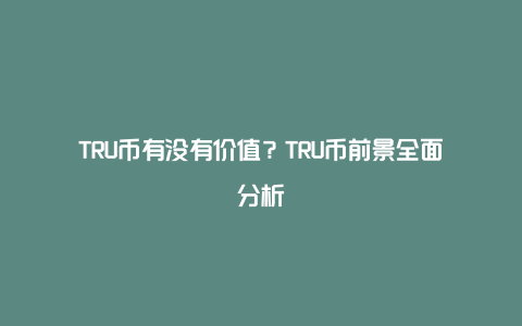 TRU币有没有价值？TRU币前景全面分析