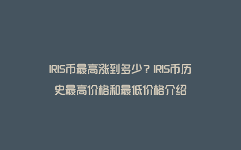 IRIS币最高涨到多少？IRIS币历史最高价格和最低价格介绍