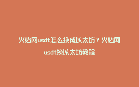 火必网usdt怎么换成以太坊？火必网usdt换以太坊教程