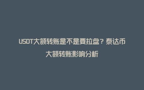 USDT大额转账是不是要拉盘？泰达币大额转账影响分析